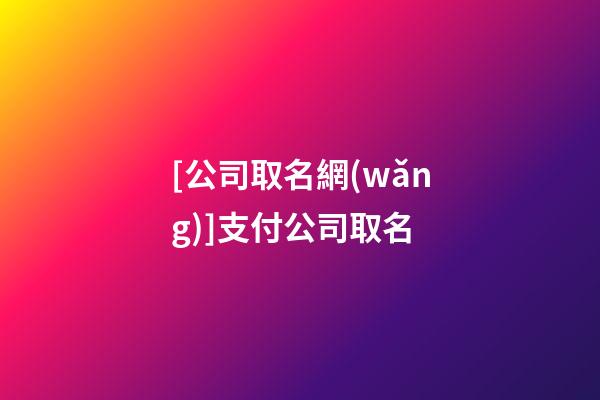 [公司取名網(wǎng)]支付公司取名-第1張-公司起名-玄機(jī)派